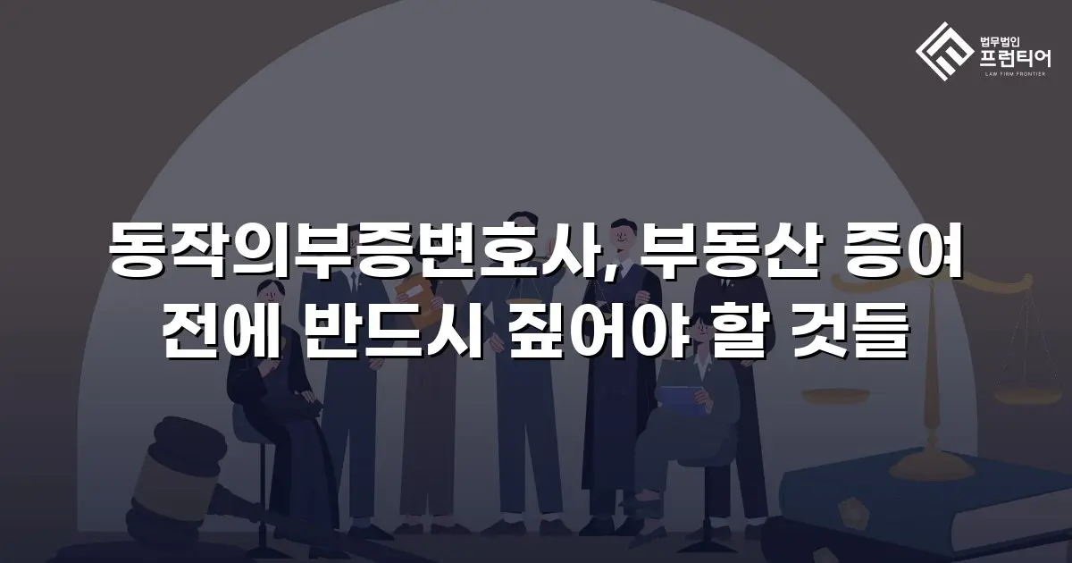 동작의부증변호사, 부동산 증여 전에 반드시 짚어야 할 것들