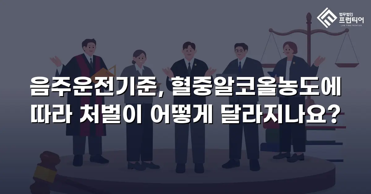 음주운전기준, 혈중알코올농도에 따라 처벌이 어떻게 달라지나요?