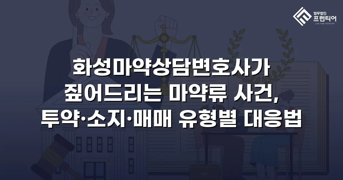 화성마약상담변호사가 짚어드리는 마약류 사건, 투약·소지·매매 유형별 대응법