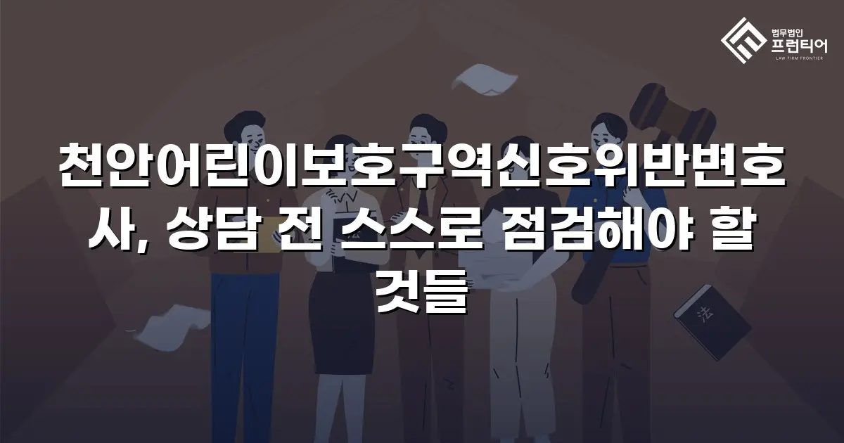 천안어린이보호구역신호위반변호사, 상담 전 스스로 점검해야 할 것들