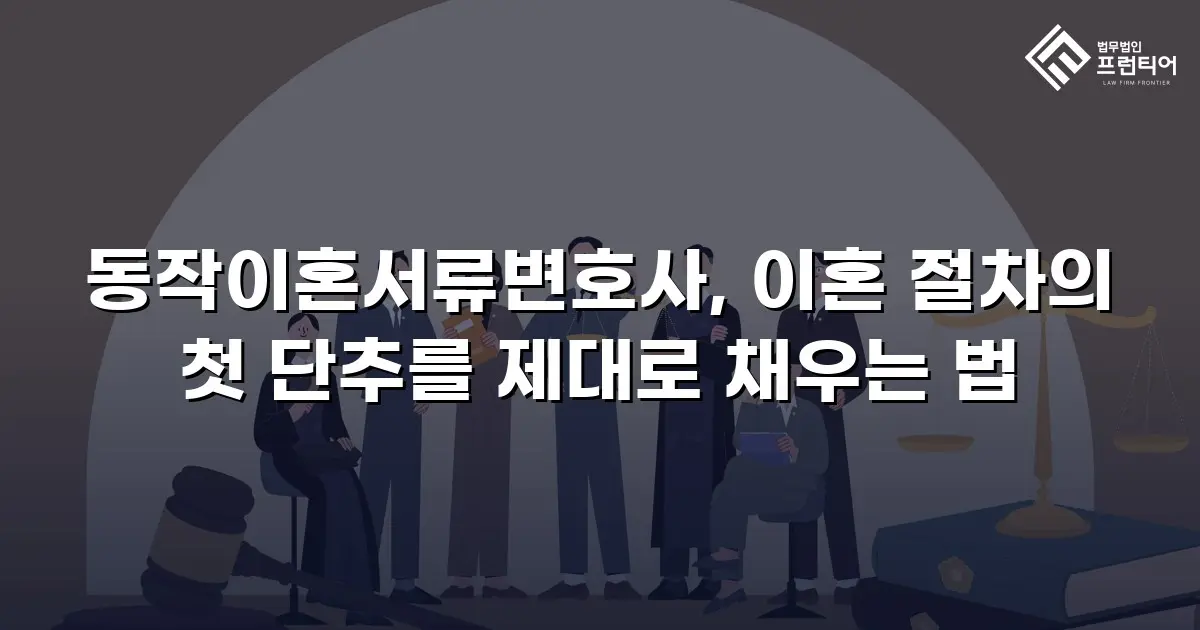 동작이혼서류변호사, 이혼 절차의 첫 단추를 제대로 채우는 법