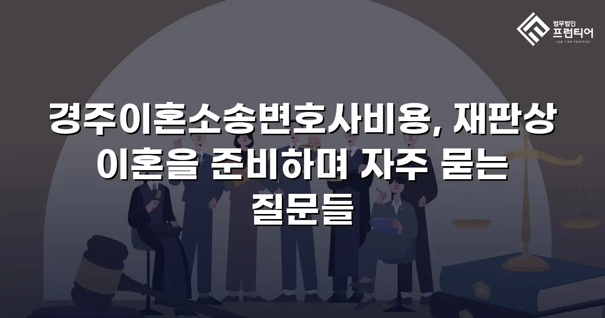 경주이혼소송변호사비용, 재판상 이혼을 준비하며 자주 묻는 질문들