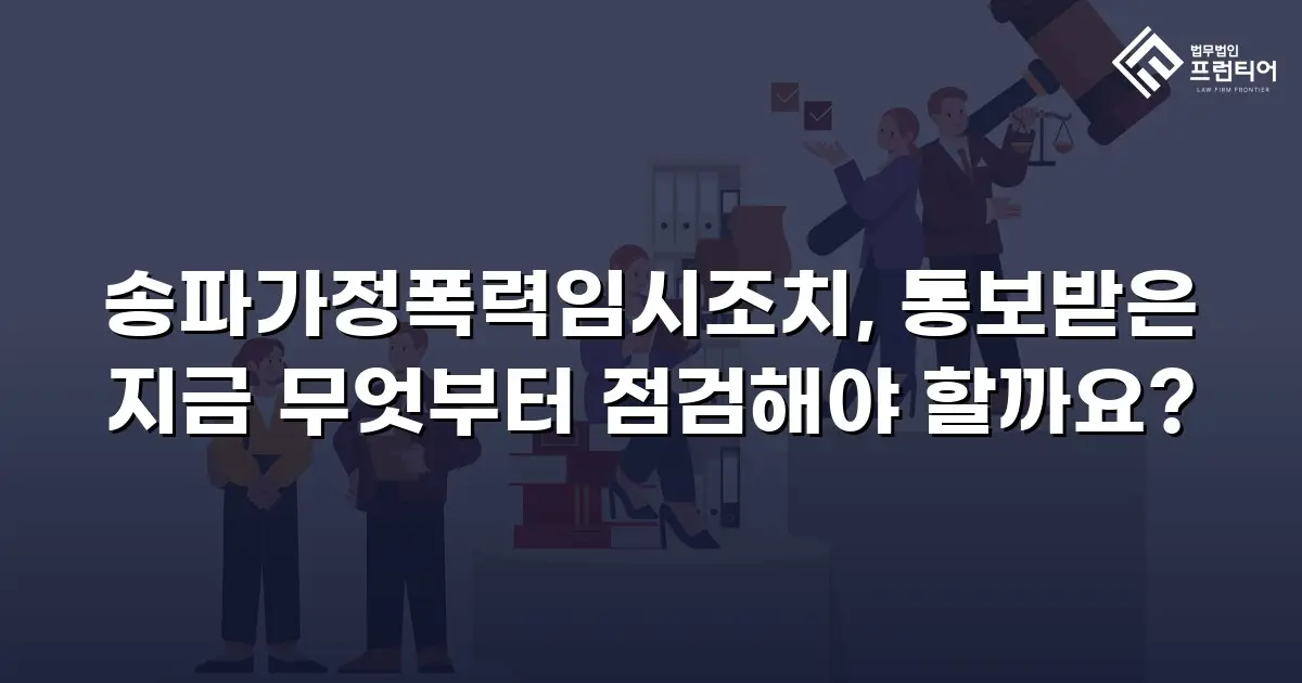 송파가정폭력임시조치, 통보받은 지금 무엇부터 점검해야 할까요?