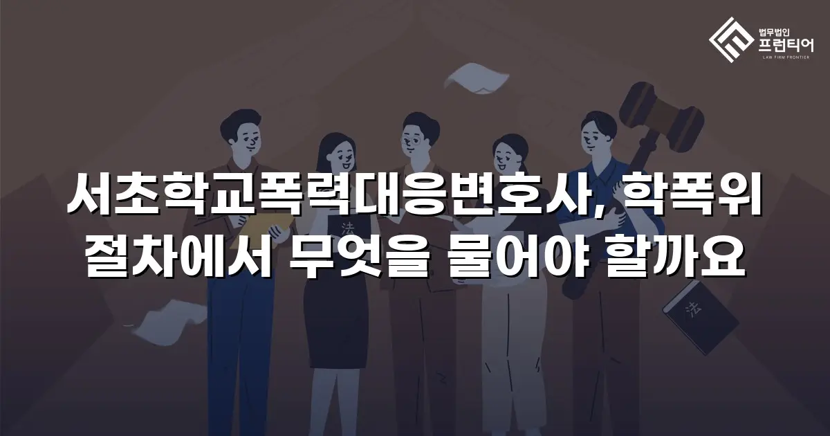 서초학교폭력대응변호사, 학폭위 절차에서 무엇을 물어야 할까요