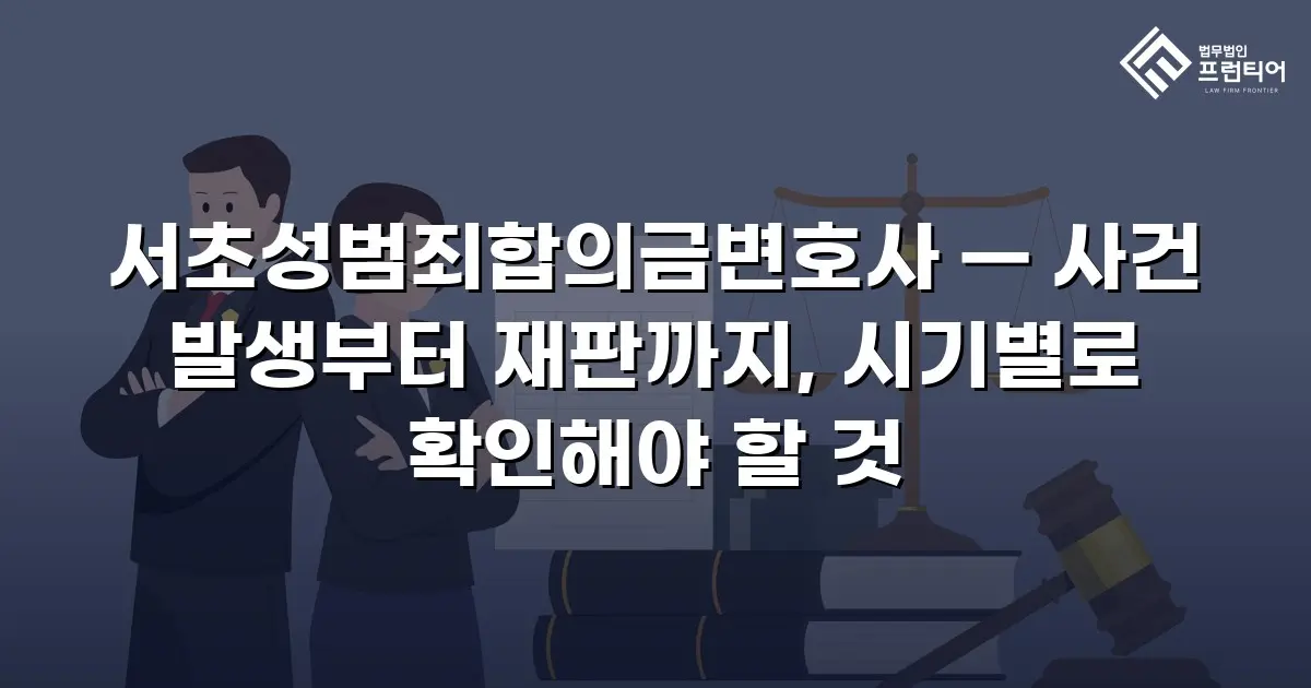 서초성범죄합의금변호사 — 사건 발생부터 재판까지, 시기별로 확인해야 할 것