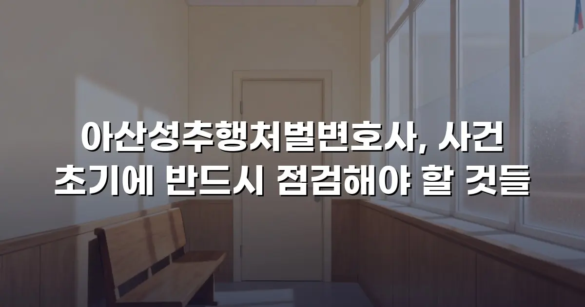 아산성추행처벌변호사, 사건 초기에 반드시 점검해야 할 것들