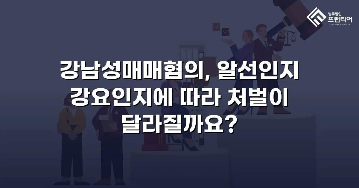 강남성매매혐의, 알선인지 강요인지에 따라 처벌이 달라질까요?
