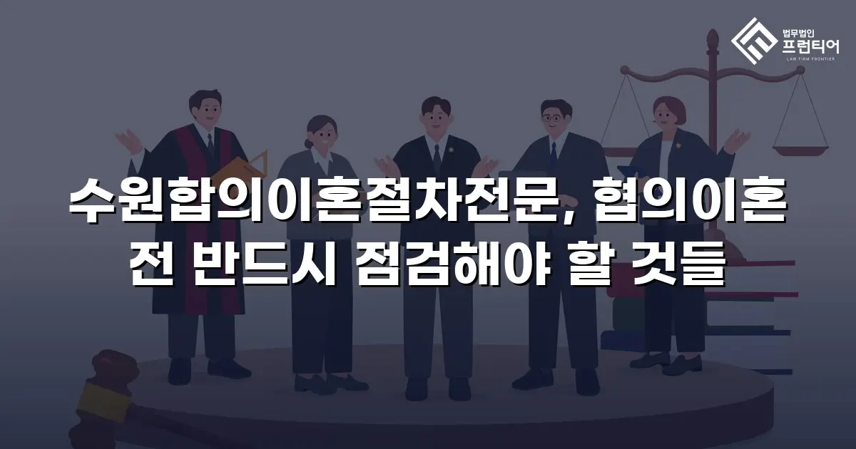 수원합의이혼절차전문, 협의이혼 전 반드시 점검해야 할 것들