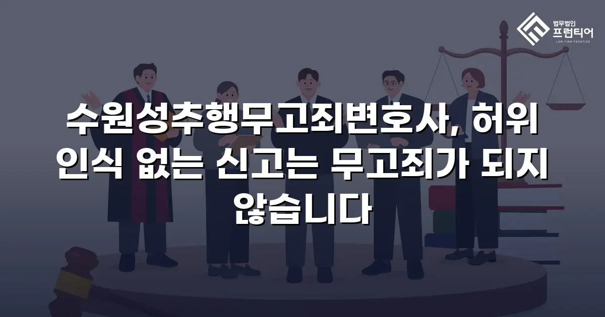 수원성추행무고죄변호사, 허위 인식 없는 신고는 무고죄가 되지 않습니다