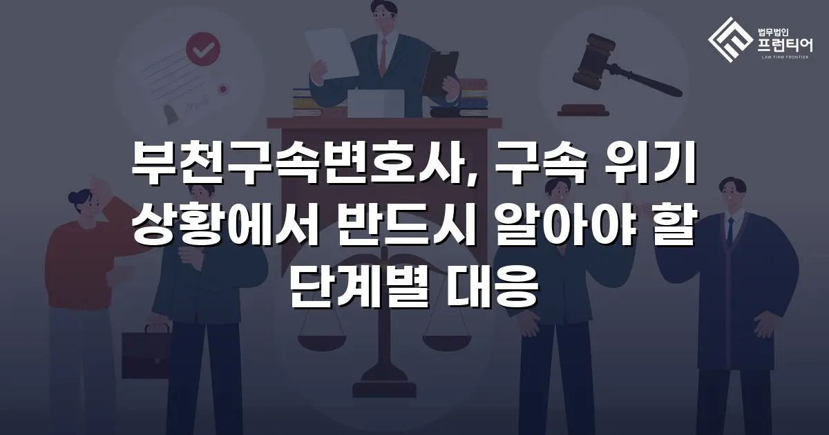 부천구속변호사, 구속 위기 상황에서 반드시 알아야 할 단계별 대응