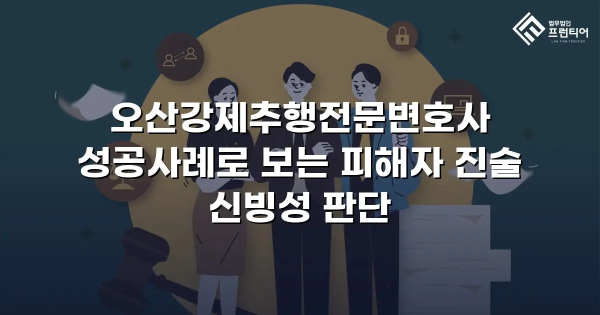 오산강제추행전문변호사 성공사례로 보는 피해자 진술 신빙성 판단