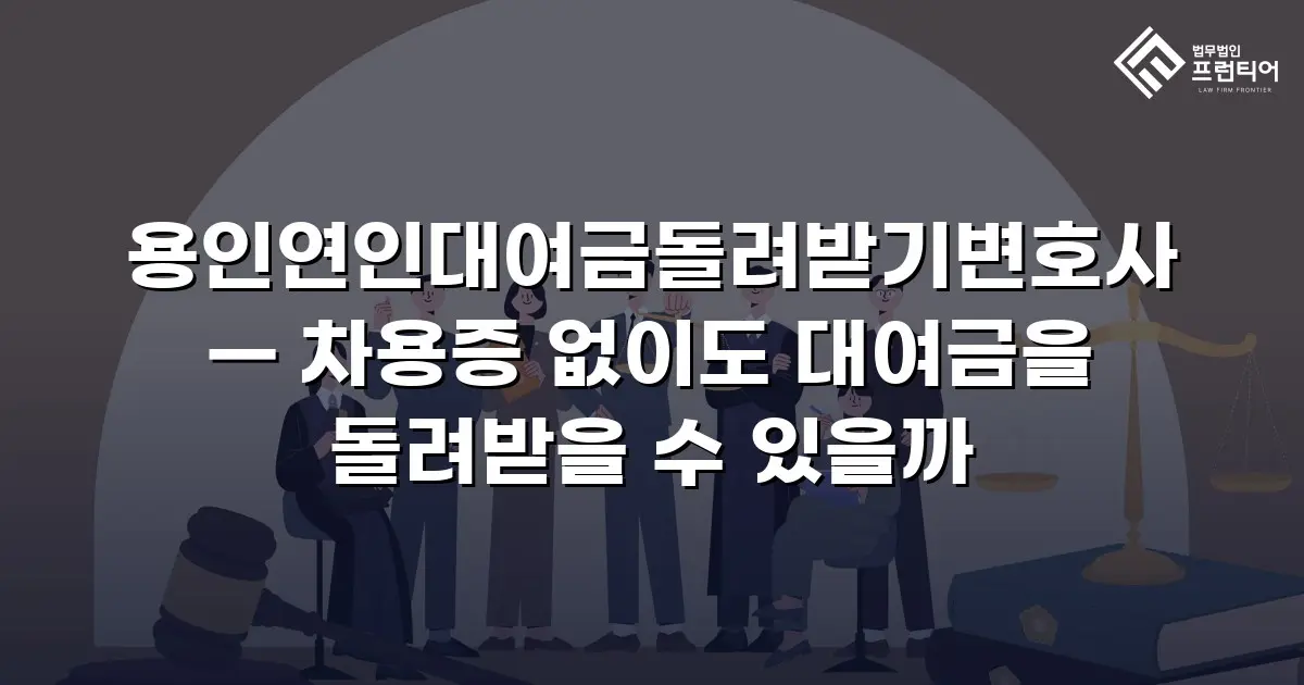 용인연인대여금돌려받기변호사 — 차용증 없이도 대여금을 돌려받을 수 있을까