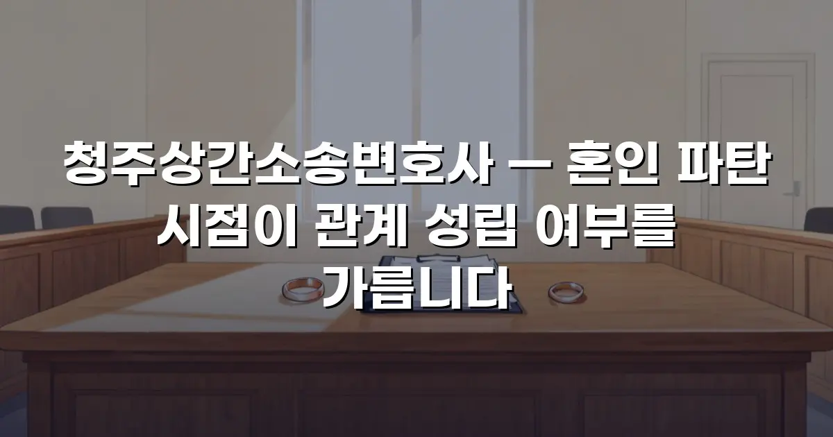 청주상간소송변호사 — 혼인 파탄 시점이 관계 성립 여부를 가릅니다