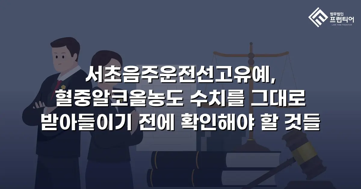 서초음주운전선고유예, 혈중알코올농도 수치를 그대로 받아들이기 전에 확인해야 할 것들