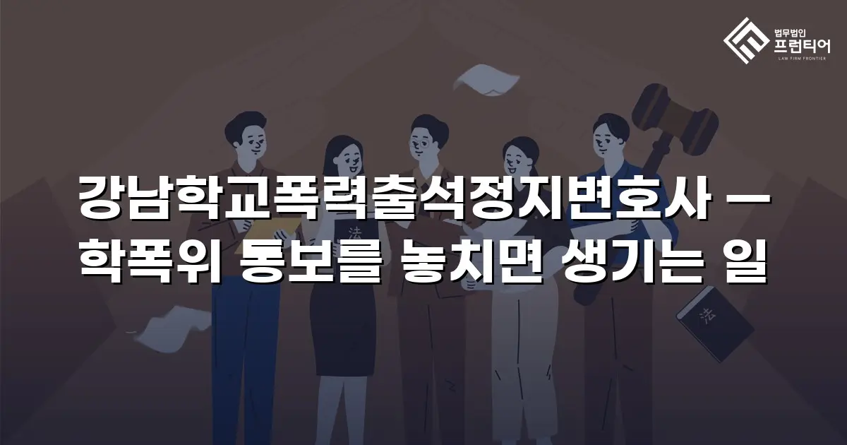 강남학교폭력출석정지변호사 — 학폭위 통보를 놓치면 생기는 일