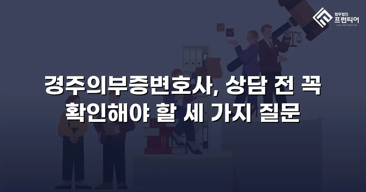 경주의부증변호사, 상담 전 꼭 확인해야 할 세 가지 질문