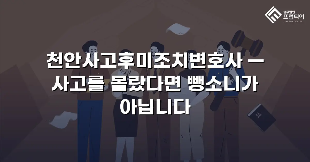 천안사고후미조치변호사 — 사고를 몰랐다면 뺑소니가 아닙니다