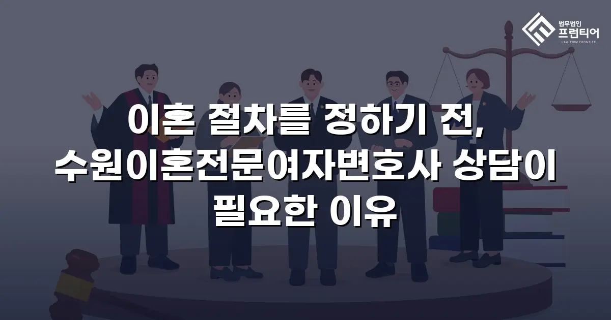 이혼 절차를 정하기 전, 수원이혼전문여자변호사 상담이 필요한 이유