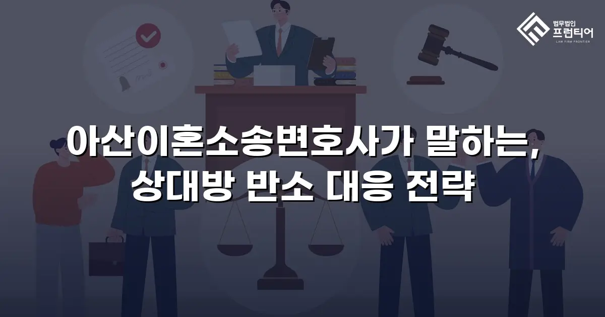 아산이혼소송변호사가 말하는, 상대방 반소 대응 전략