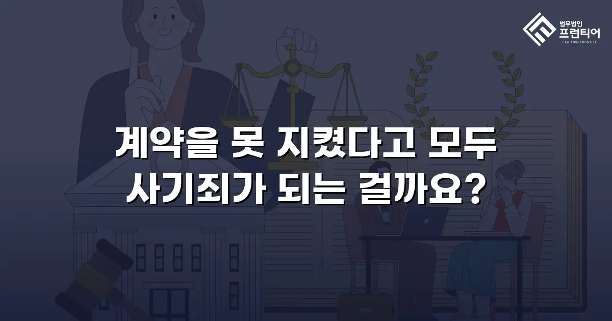 계약을 못 지켰다고 모두 사기죄가 되는 걸까요?