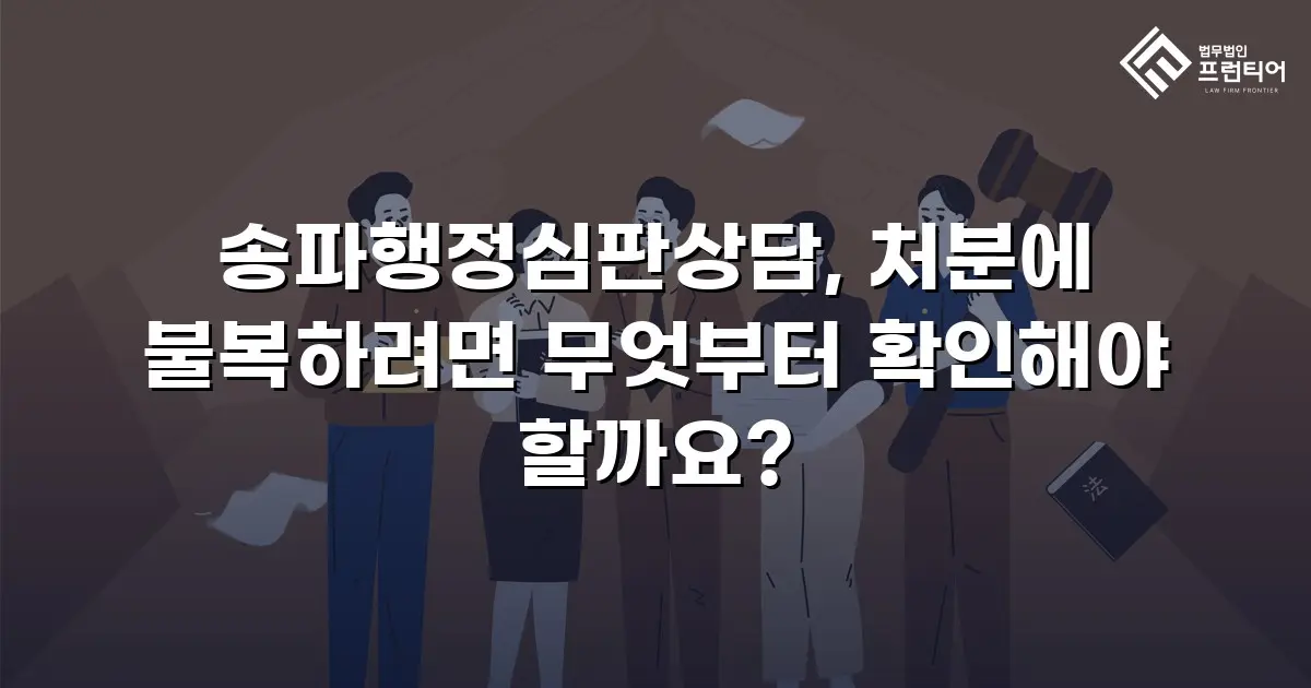 송파행정심판상담, 처분에 불복하려면 무엇부터 확인해야 할까요?