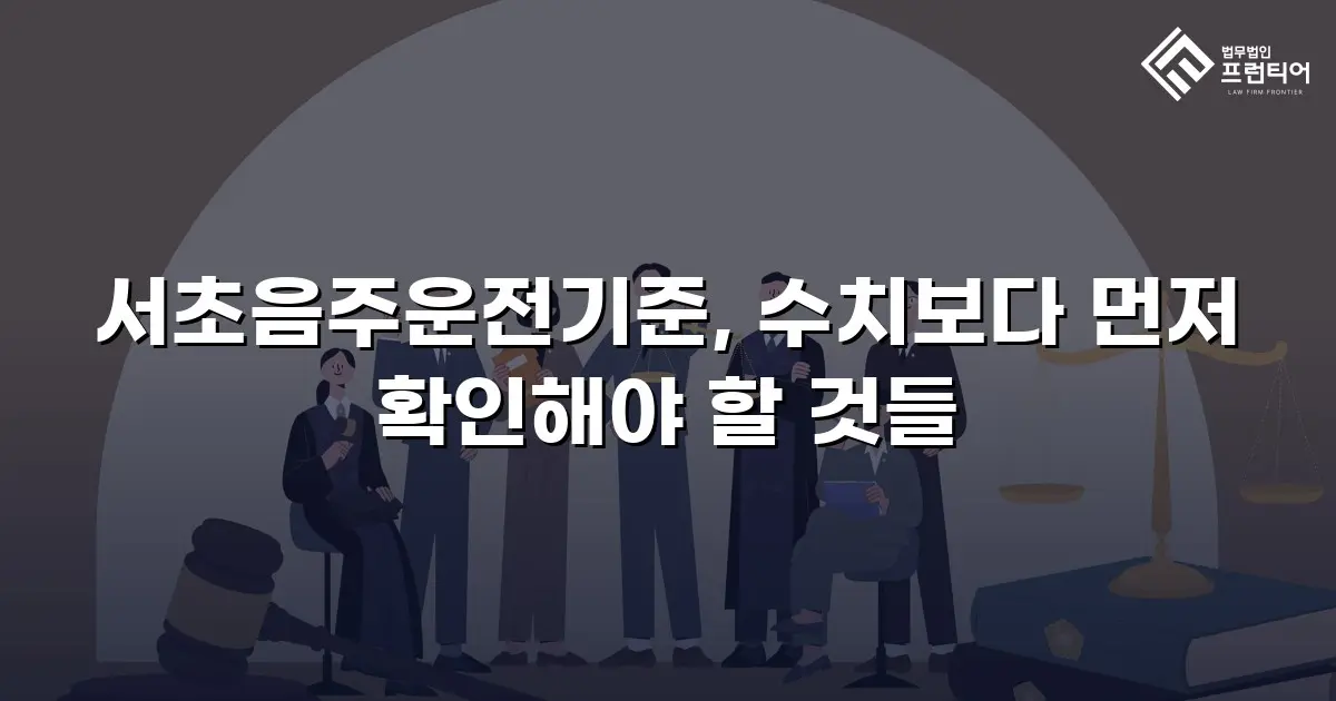 서초음주운전기준, 수치보다 먼저 확인해야 할 것들