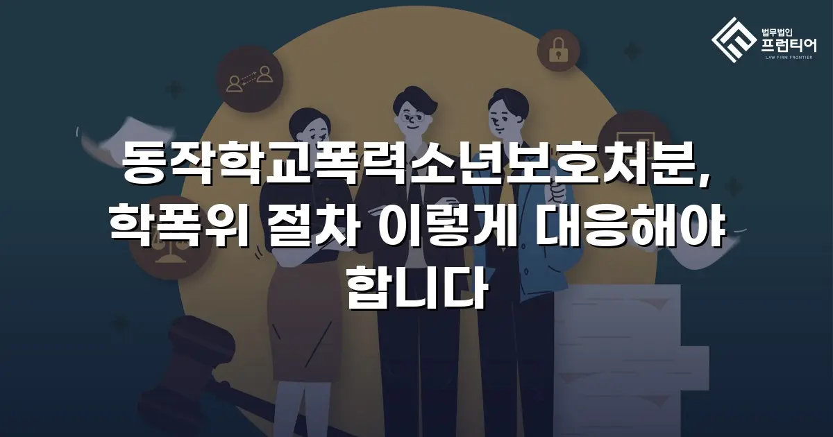 동작학교폭력소년보호처분, 학폭위 절차 이렇게 대응해야 합니다