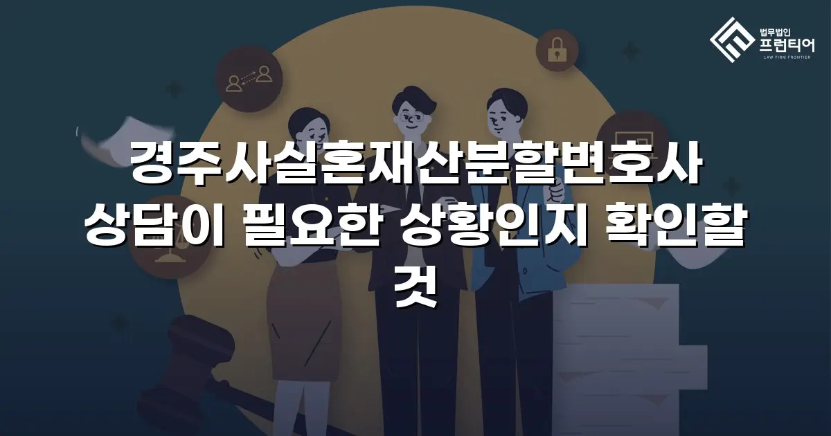 경주사실혼재산분할변호사 상담이 필요한 상황인지 확인할 것