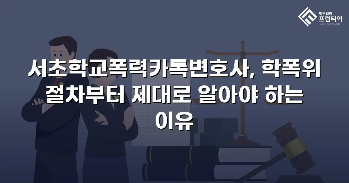 서초학교폭력카톡변호사, 학폭위 절차부터 제대로 알아야 하는 이유