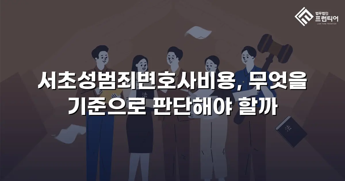 서초성범죄변호사비용, 무엇을 기준으로 판단해야 할까