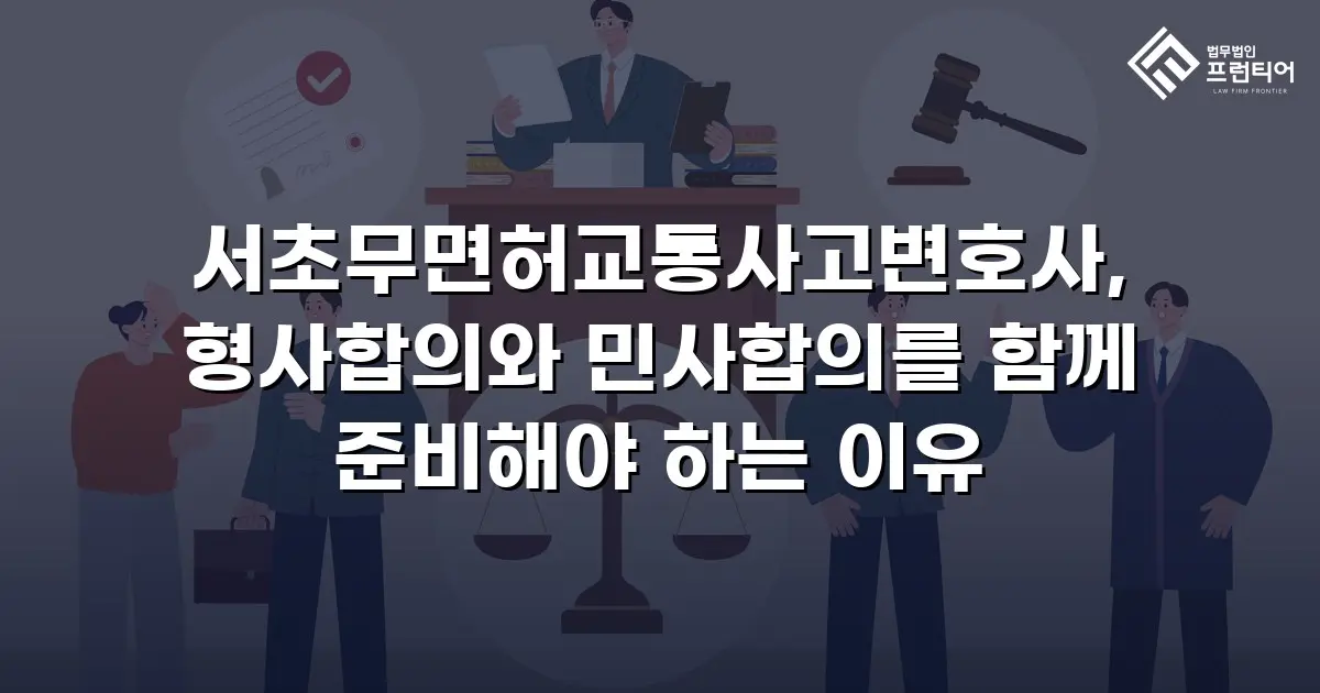 서초무면허교통사고변호사, 형사합의와 민사합의를 함께 준비해야 하는 이유