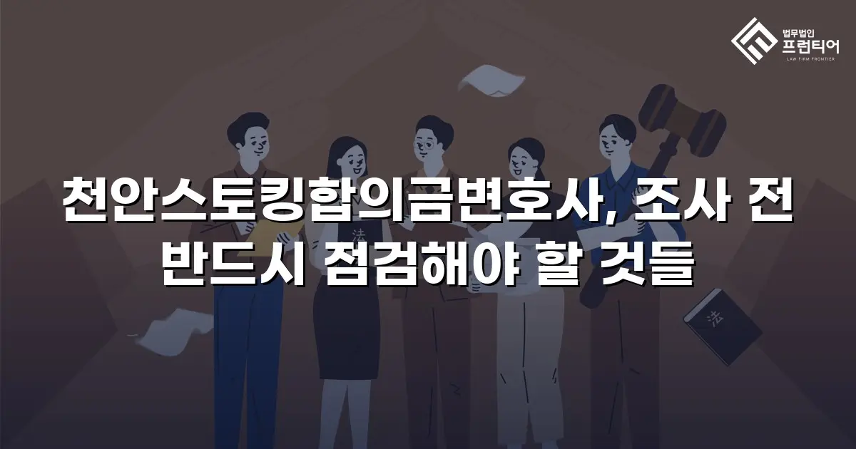 천안스토킹합의금변호사, 조사 전 반드시 점검해야 할 것들