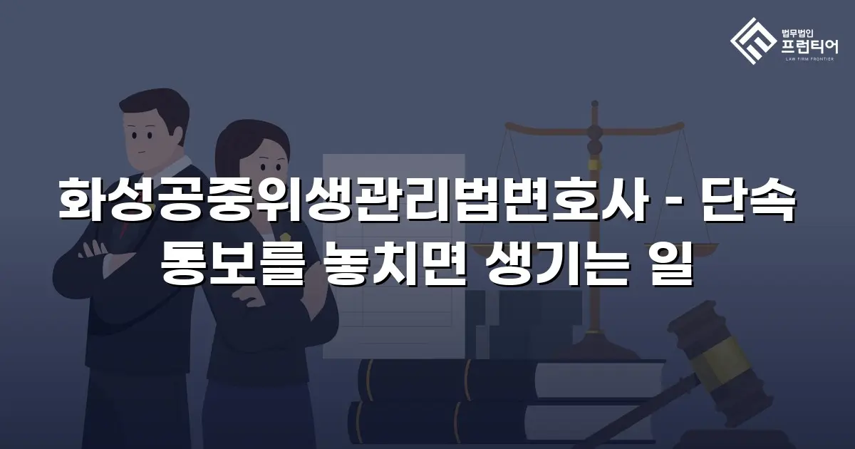 화성공중위생관리법변호사 – 단속 통보를 놓치면 생기는 일