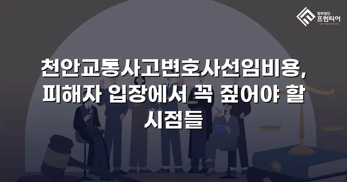 천안교통사고변호사선임비용, 피해자 입장에서 꼭 짚어야 할 시점들
