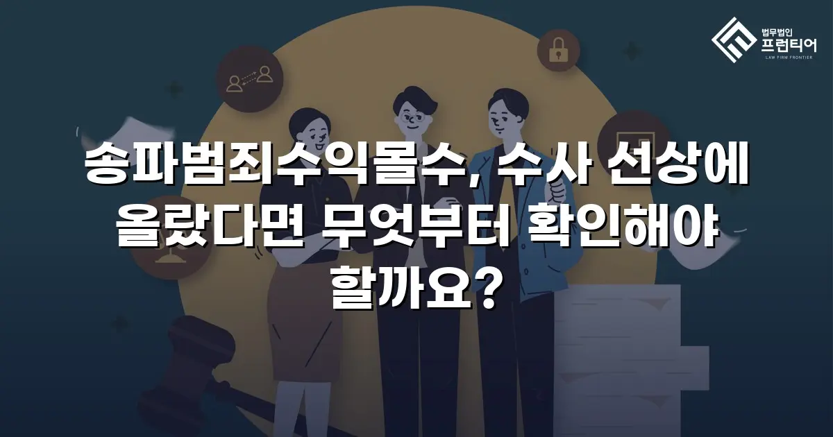 송파범죄수익몰수, 수사 선상에 올랐다면 무엇부터 확인해야 할까요?