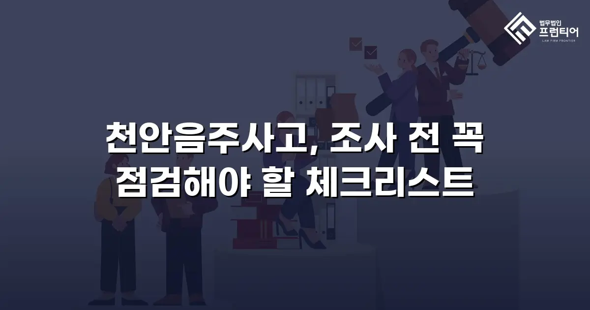 천안음주사고, 조사 전 꼭 점검해야 할 체크리스트