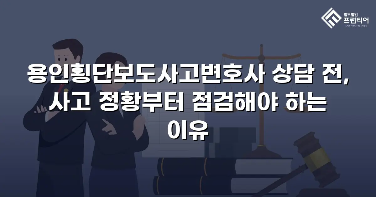 용인횡단보도사고변호사 상담 전, 사고 정황부터 점검해야 하는 이유
