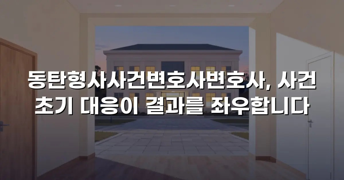동탄형사사건변호사변호사, 사건 초기 대응이 결과를 좌우합니다