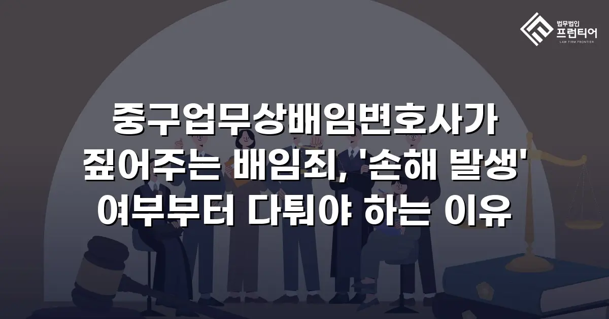 중구업무상배임변호사가 짚어주는 배임죄, '손해 발생' 여부부터 다퉈야 하는 이유