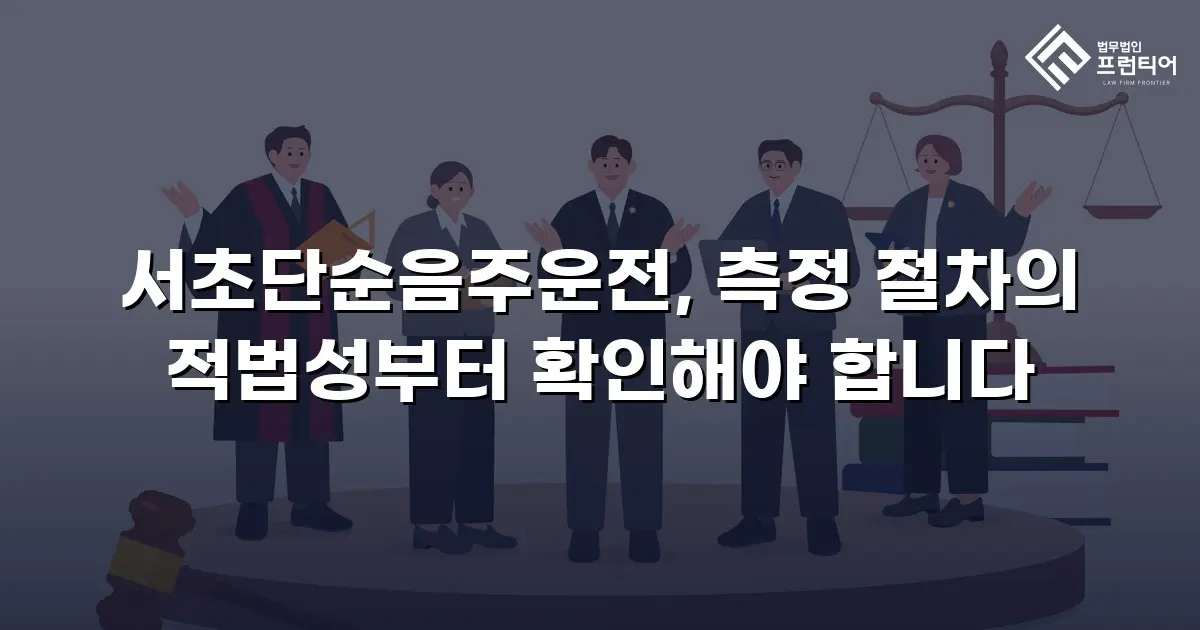 서초단순음주운전, 측정 절차의 적법성부터 확인해야 합니다
