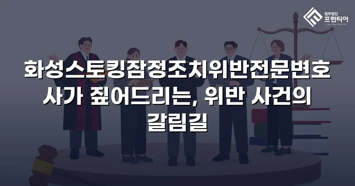 화성스토킹잠정조치위반전문변호사가 짚어드리는, 위반 사건의 갈림길
