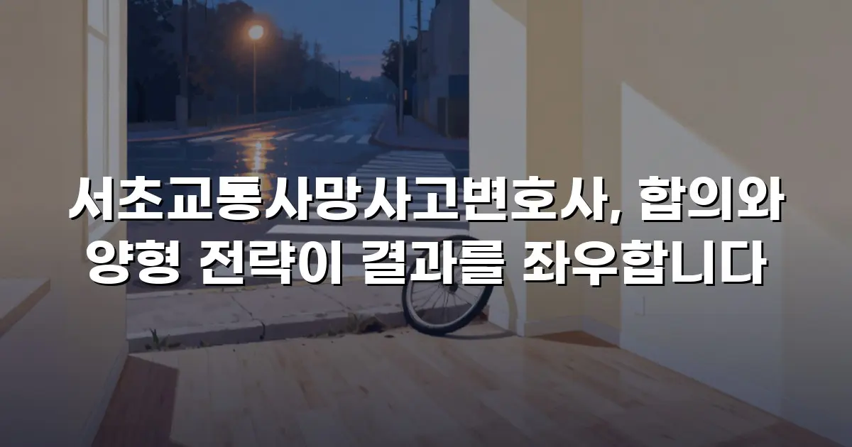 서초교통사망사고변호사, 합의와 양형 전략이 결과를 좌우합니다