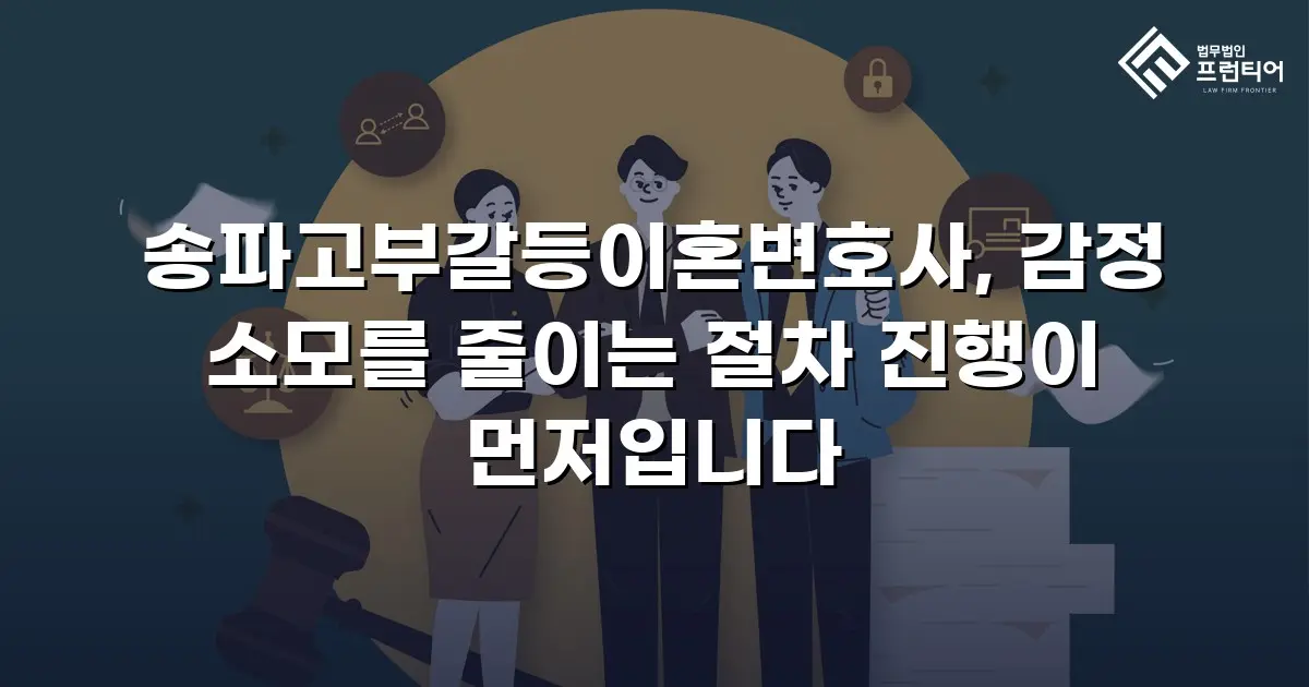 송파고부갈등이혼변호사, 감정 소모를 줄이는 절차 진행이 먼저입니다