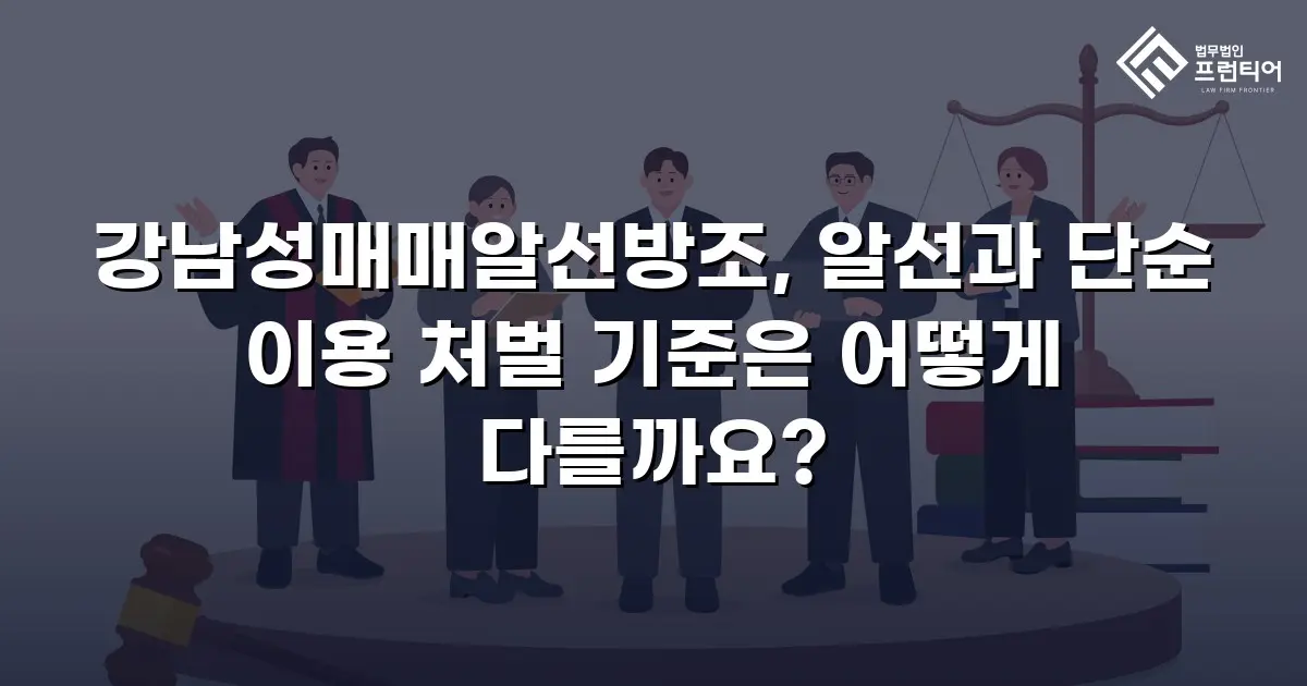강남성매매알선방조, 알선과 단순 이용 처벌 기준은 어떻게 다를까요?