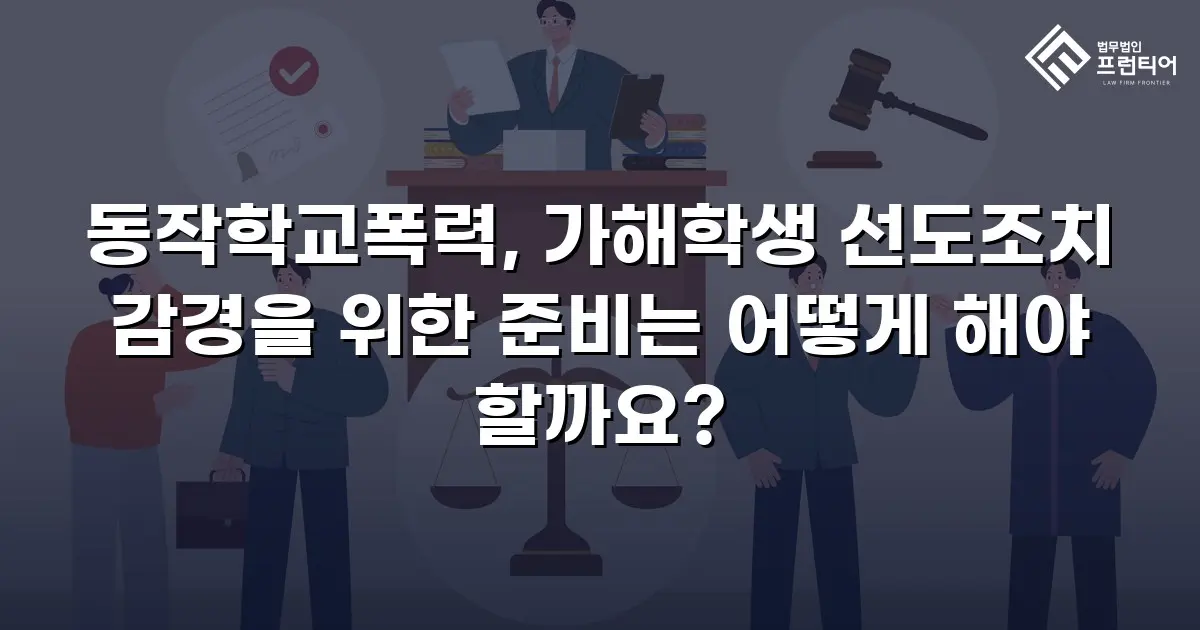 동작학교폭력, 가해학생 선도조치 감경을 위한 준비는 어떻게 해야 할까요?