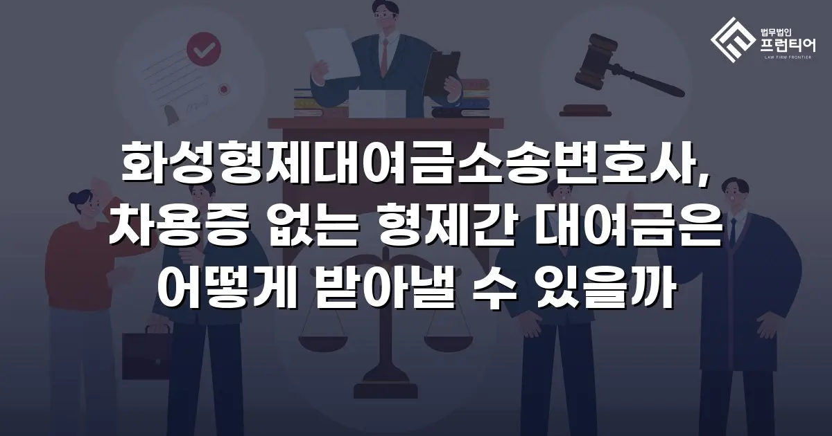 화성형제대여금소송변호사, 차용증 없는 형제간 대여금은 어떻게 받아낼 수 있을까