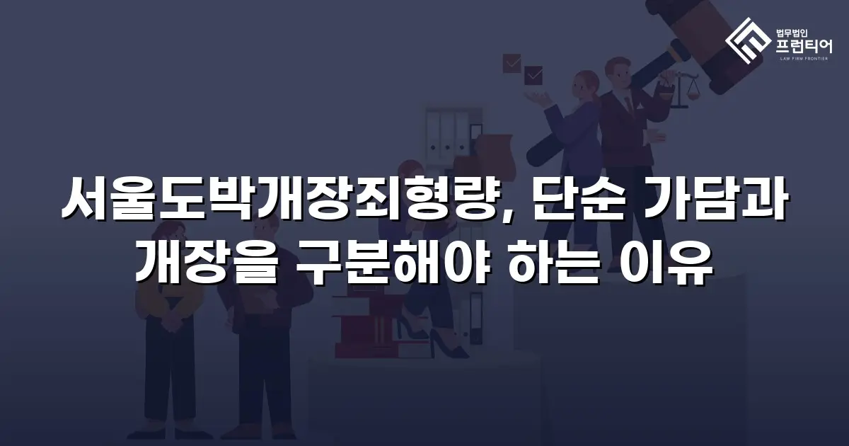 서울도박개장죄형량, 단순 가담과 개장을 구분해야 하는 이유