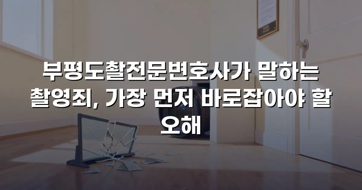 부평도촬전문변호사가 말하는 촬영죄, 가장 먼저 바로잡아야 할 오해