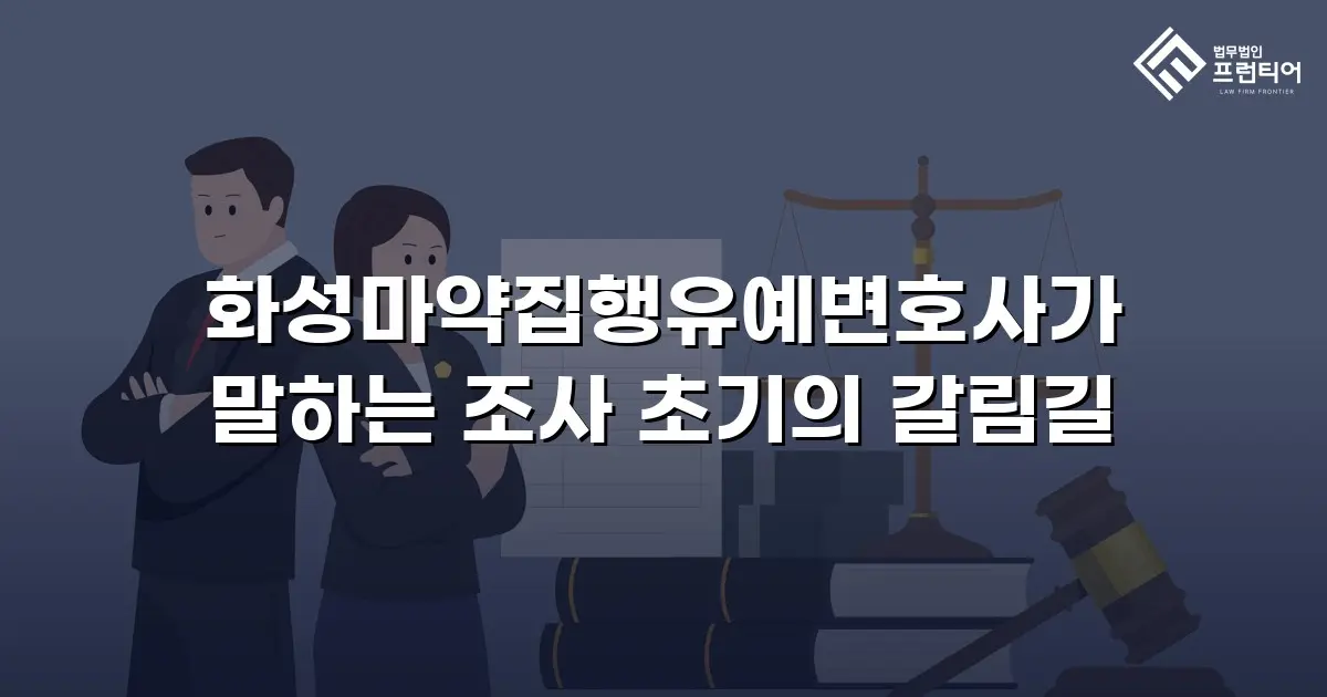 화성마약집행유예변호사가 말하는 조사 초기의 갈림길