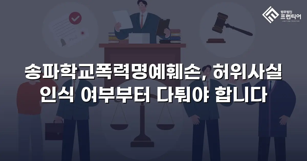 송파학교폭력명예훼손, 허위사실 인식 여부부터 다퉈야 합니다